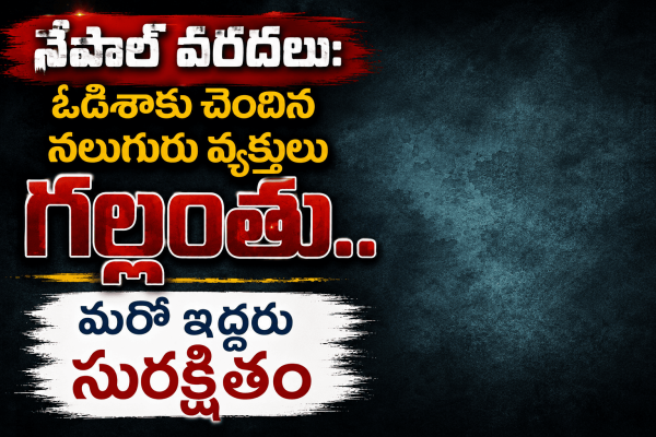నేపాల్ వరదలు: ఒడిశాకు చెందిన నలుగురు వ్యక్తులు గల్లంతు.. మరో ఇద్దరు సురక్షితం
