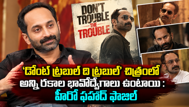 డోంట్ ట్రబుల్ ది ట్రబుల్ చిత్రంలో అన్ని రకాల భావోద్వేగాలు ఉంటాయి : హీరో ఫహాద్ ఫాజిల్