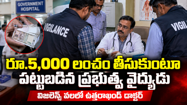 రూ.5,000 లంచం తీసుకుంటూ పట్టుబడిన ప్రభుత్వ వైద్యుడు: విజిలెన్స్ వలలో ఉత్తరాఖండ్ డాక్టర్