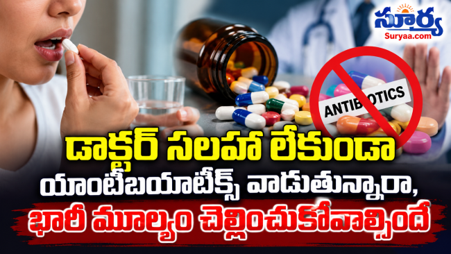 డాక్టర్ సలహా లేకుండా యాంటీబయాటిక్స్ వాడుతున్నారా, భారీ మూల్యం చెల్లించుకోవాల్సిందే