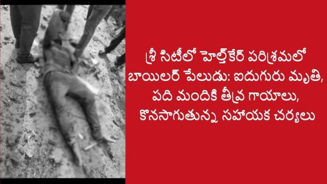 శ్రీ సిటీలో టిల్ హెల్త్ కేర్ కంపెనీలో పేలుడు   భారీ ప్రాణ నష్టం జరిగినట్లు అంచనా 