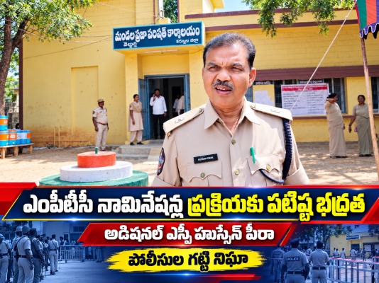 ఎంపీటీసీ నామినేషన్ల ప్రక్రియకు పటిష్ట భద్రత:  అడిషనల్ ఎస్పీ హుస్సేన్ పీరా.... పోలీసుల గట్టి నిఘా