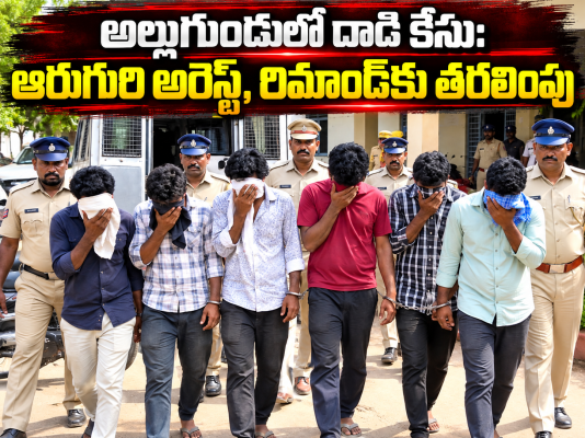 అల్లుగుండులో దాడి కేసు: ఆరుగురి అరెస్ట్, రిమాండ్‌కు తరలింపు
