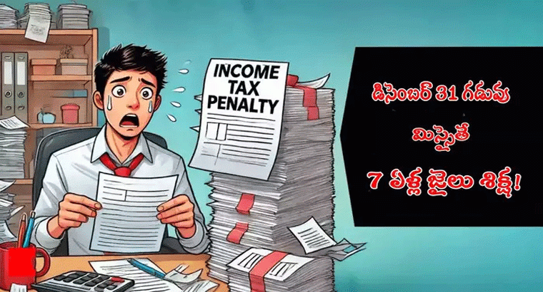 డిసెంబర్ 31 డెడ్‌లైన్ మిస్సైతే అంతే.. వారికి 7 ఏళ్ల జైలు శిక్ష పడొచ్చు
